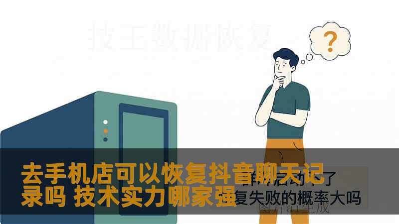去手机店可以恢复抖音聊天记录吗 技术实力哪家强 去手机店可以恢复抖音聊天记录吗 技术实力哪家强