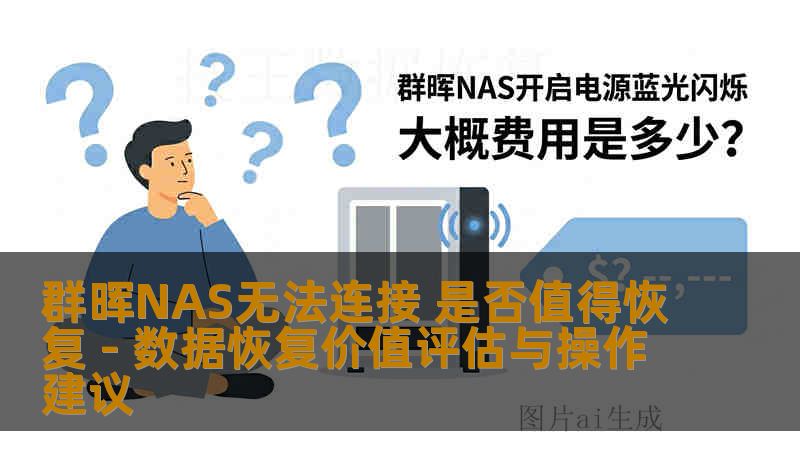 群晖NAS无法连接 是否值得恢复 - 数据恢复价值评估与操作建议 群晖NAS无法连接 是否值得恢复 - 数据恢复价值评估与操作建议