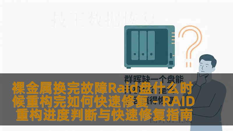 裸金属换完故障Raid盘什么时候重构完如何快速修复 - RAID 重构进度判断与快速修复指南