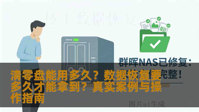 清零盘能用多久?数据恢复要多久才能拿到?真实案例与操作指南 清零盘能用多久?数据恢复要多久才能拿到?真实案例与操作指南