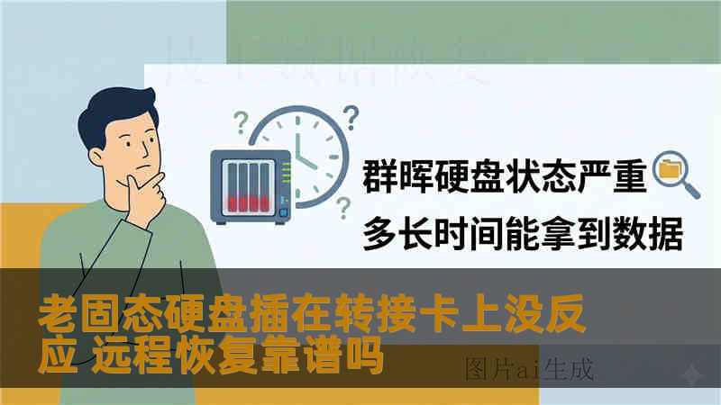 老固态硬盘插在转接卡上没反应 远程恢复靠谱吗 老固态硬盘插在转接卡上没反应 远程恢复靠谱吗