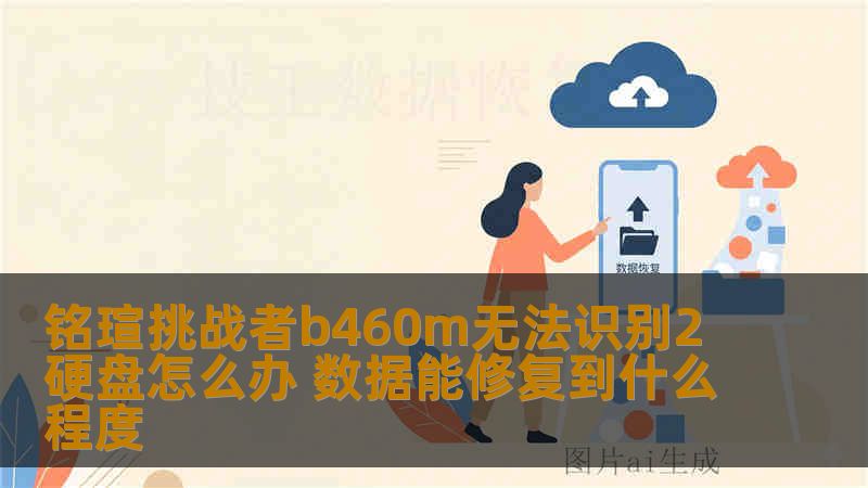 铭瑄挑战者b460m无法识别2硬盘怎么办 数据能修复到什么程度 铭瑄挑战者b460m无法识别2硬盘怎么办 数据能修复到什么程度