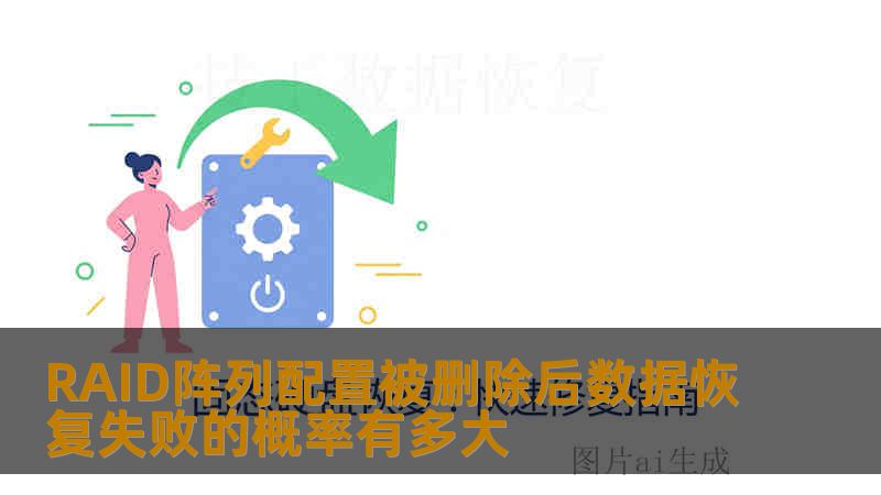 RAID阵列配置被删除后数据恢复失败的概率有多大