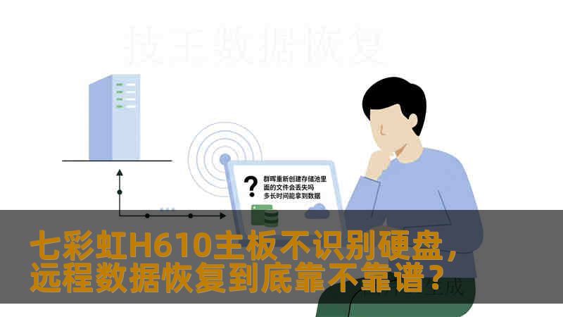 七彩虹H610主板不识别硬盘，远程数据恢复到底靠不靠谱？