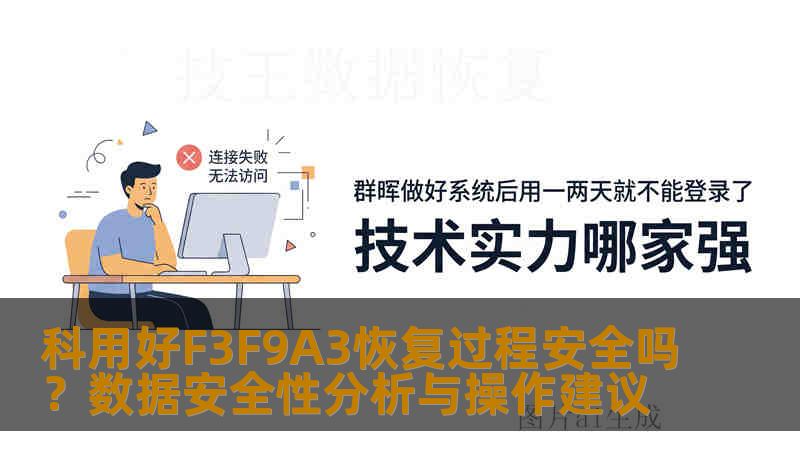 科用好F3F9A3恢复过程安全吗?数据安全性分析与操作建议 科用好F3F9A3恢复过程安全吗?数据安全性分析与操作建议