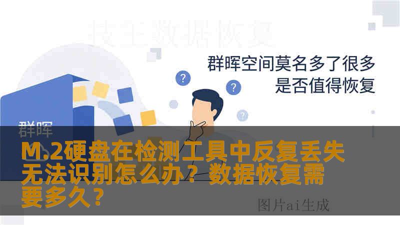 M.2硬盘在检测工具中反复丢失无法识别怎么办?数据恢复需要多久? M.2硬盘在检测工具中反复丢失无法识别怎么办?数据恢复需要多久?