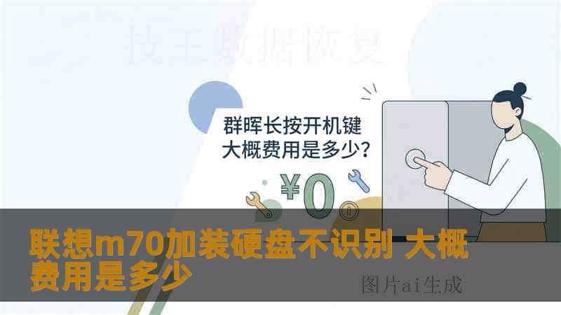 联想m70加装硬盘不识别 大概费用是多少 联想m70加装硬盘不识别 大概费用是多少