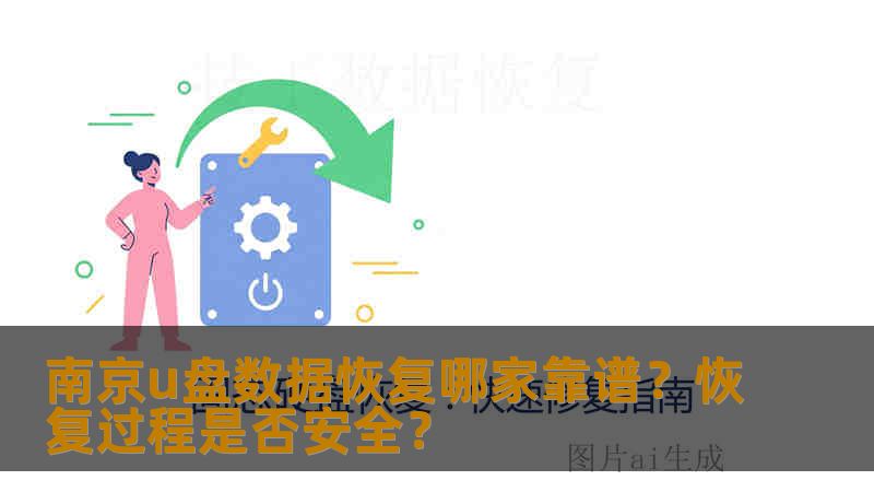 南京u盘数据恢复哪家靠谱？恢复过程是否安全？