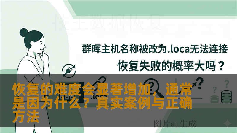 恢复的难度会显著增加,通常是因为什么?真实案例与正确方法 恢复的难度会显著增加,通常是因为什么?真实案例与正确方法