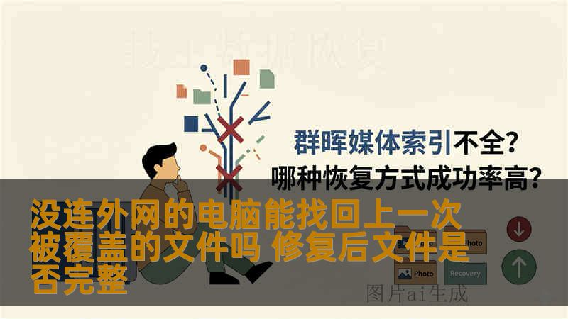 没连外网的电脑能找回上一次被覆盖的文件吗 修复后文件是否完整 没连外网的电脑能找回上一次被覆盖的文件吗 修复后文件是否完整
