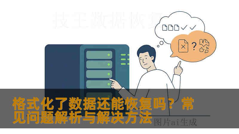 格式化了数据还能恢复吗?常见问题解析与解决方法 格式化了数据还能恢复吗?常见问题解析与解决方法