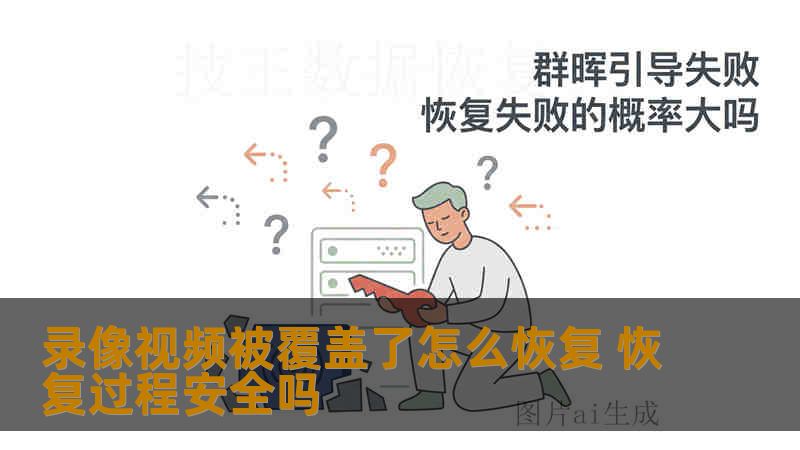 录像视频被覆盖了怎么恢复 恢复过程安全吗 录像视频被覆盖了怎么恢复 恢复过程安全吗