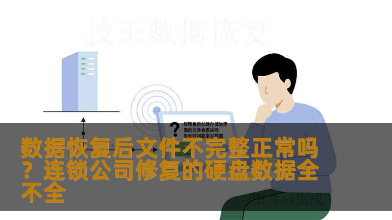 数据恢复后文件不完整正常吗?连锁公司修复的硬盘数据全不全 数据恢复后文件不完整正常吗?连锁公司修复的硬盘数据全不全