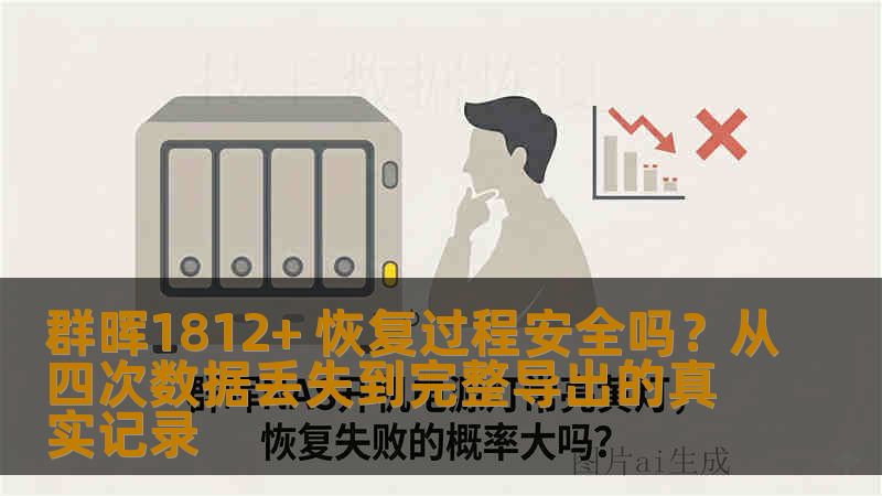 群晖1812+ 恢复过程安全吗？从四次数据丢失到完整导出的真实记录