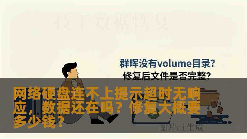 网络硬盘连不上提示超时无响应,数据还在吗?修复大概要多少钱? 网络硬盘连不上提示超时无响应,数据还在吗?修复大概要多少钱?