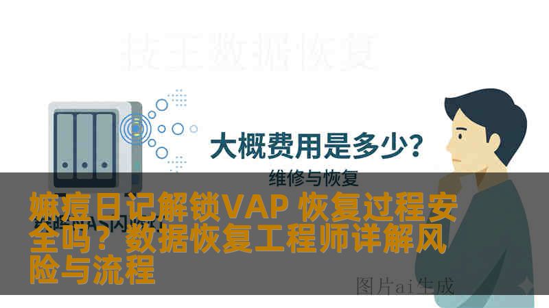 嫲痘日记解锁VAP 恢复过程安全吗？数据恢复工程师详解风险与流程