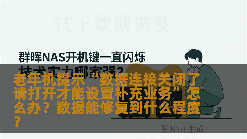 老年机提示“数据连接关闭了请打开才能设置补充业务”怎么办？数据能修复到什么程度？