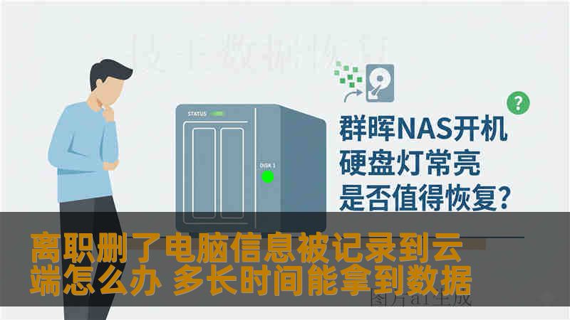 离职删了电脑信息被记录到云端怎么办 多长时间能拿到数据