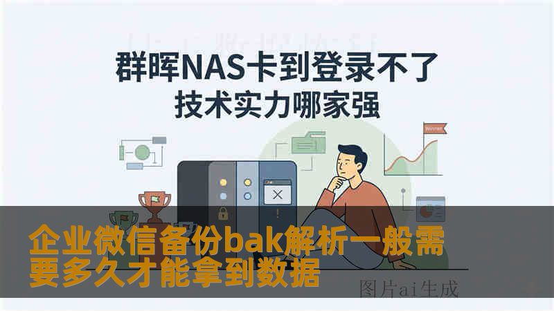 企业微信备份bak解析一般需要多久才能拿到数据