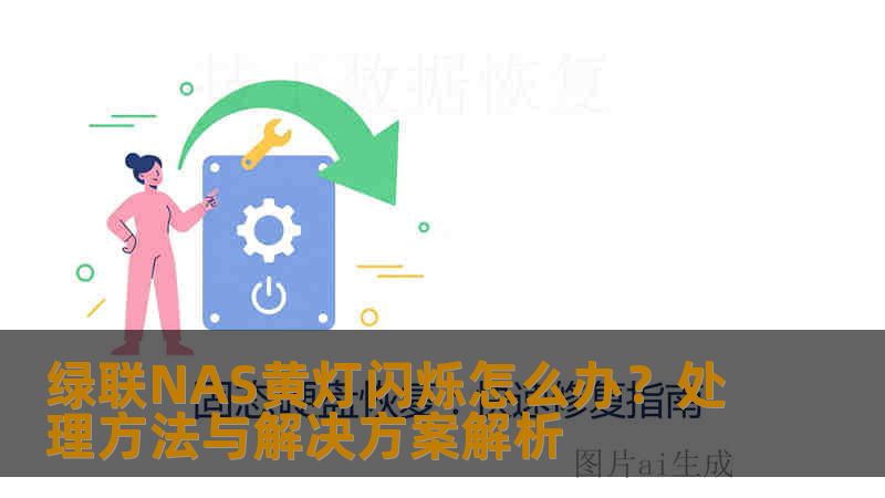 绿联NAS黄灯闪烁怎么办？处理方法与解决方案解析