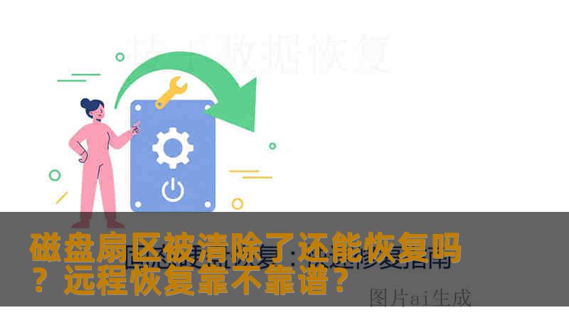 磁盘扇区被清除了还能恢复吗?远程恢复靠不靠谱? 磁盘扇区被清除了还能恢复吗?远程恢复靠不靠谱?