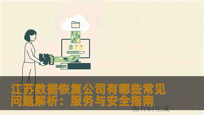 江苏数据恢复公司有哪些常见问题解析：服务与安全指南