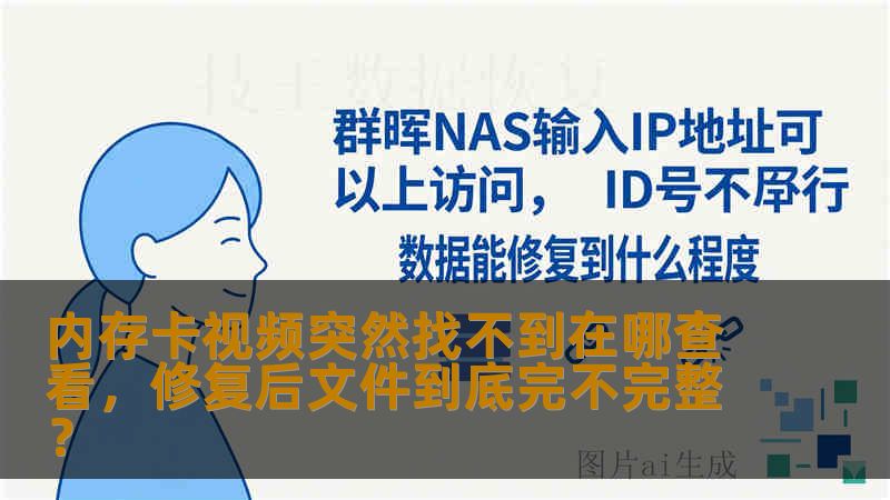 内存卡视频突然找不到在哪查看,修复后文件到底完不完整? 内存卡视频突然找不到在哪查看,修复后文件到底完不完整?