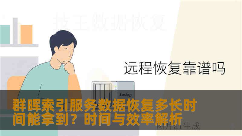 群晖索引服务数据恢复多长时间能拿到?时间与效率解析 群晖索引服务数据恢复多长时间能拿到?时间与效率解析