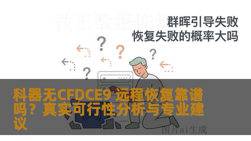 科器无CFDCE9 远程恢复靠谱吗?真实可行性分析与专业建议 科器无CFDCE9 远程恢复靠谱吗?真实可行性分析与专业建议