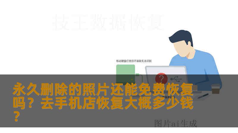 永久删除的照片还能免费恢复吗?去手机店恢复大概多少钱? 永久删除的照片还能免费恢复吗?去手机店恢复大概多少钱?