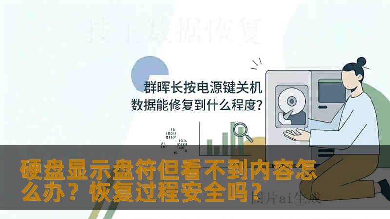 硬盘显示盘符但看不到内容怎么办?恢复过程安全吗? 硬盘显示盘符但看不到内容怎么办?恢复过程安全吗?