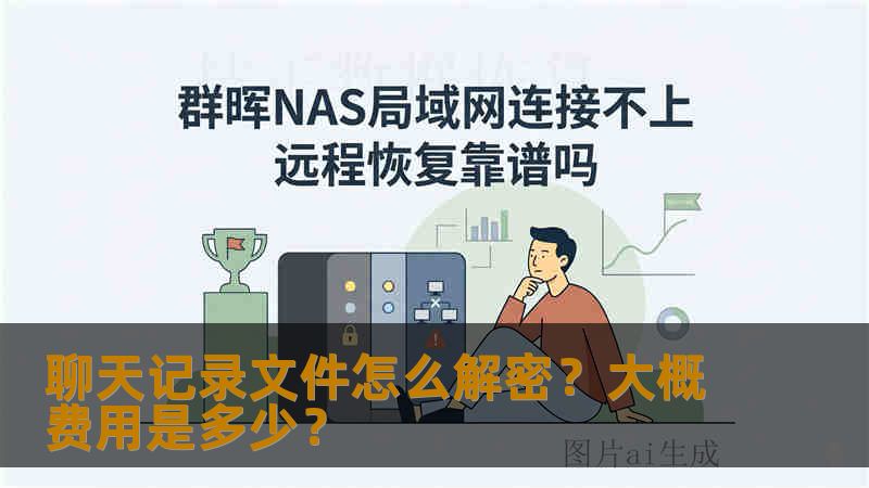 聊天记录文件怎么解密?大概费用是多少? 聊天记录文件怎么解密?大概费用是多少?