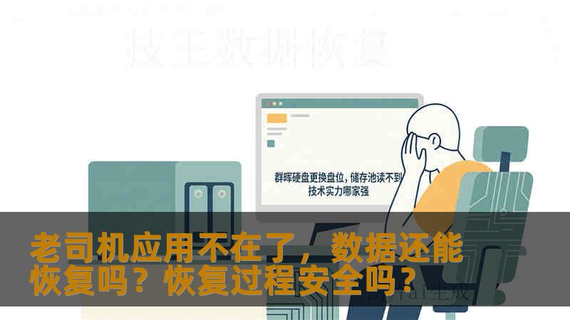 老司机应用不在了,数据还能恢复吗?恢复过程安全吗? 老司机应用不在了,数据还能恢复吗?恢复过程安全吗?