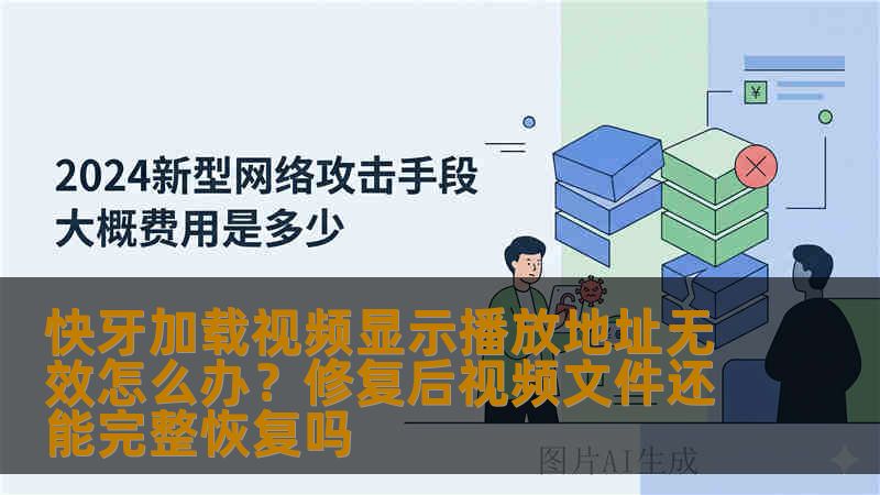 快牙加载视频显示播放地址无效怎么办?修复后视频文件还能完整恢复吗 快牙加载视频显示播放地址无效怎么办?修复后视频文件还能完整恢复吗
