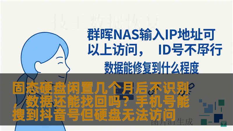 固态硬盘闲置几个月后不识别，数据还能找回吗？手机号能搜到抖音号但硬盘无法访问