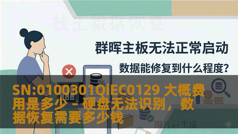 SN:0100301QiEC0129 大概费用是多少 – 硬盘无法识别，数据恢复需要多少钱