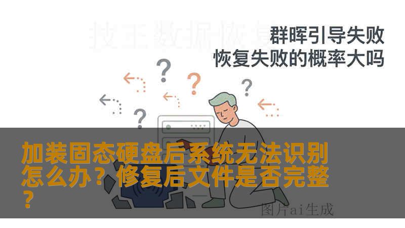加装固态硬盘后系统无法识别怎么办?修复后文件是否完整? 加装固态硬盘后系统无法识别怎么办?修复后文件是否完整?