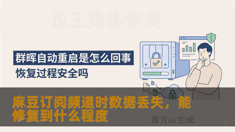 麻豆订阅频道时数据丢失，能修复到什么程度