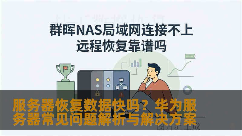 服务器恢复数据快吗？华为服务器常见问题解析与解决方案