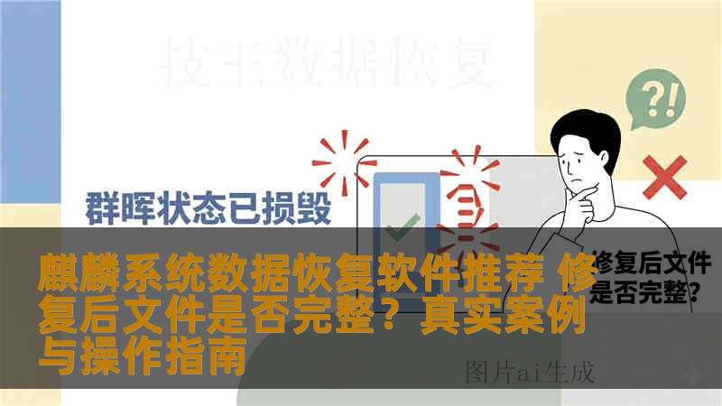 麒麟系统数据恢复软件推荐 修复后文件是否完整?真实案例与操作指南 麒麟系统数据恢复软件推荐 修复后文件是否完整?真实案例与操作指南