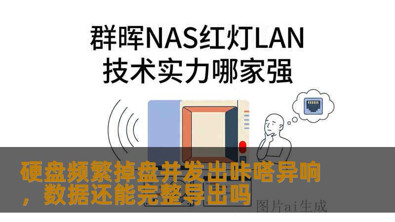 硬盘频繁掉盘并发出咔嗒异响，数据还能完整导出吗