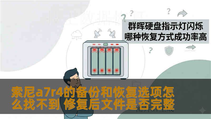 索尼a7r4的备份和恢复选项怎么找不到 修复后文件是否完整 索尼a7r4的备份和恢复选项怎么找不到 修复后文件是否完整