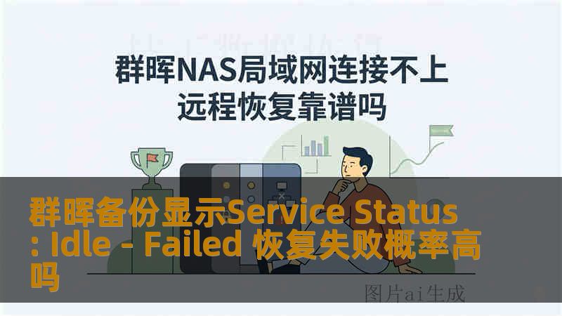 群晖备份显示Service Status: Idle - Failed 恢复失败概率高吗 群晖备份显示Service Status: Idle - Failed 恢复失败概率高吗