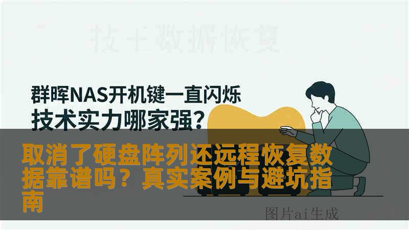取消了硬盘阵列还远程恢复数据靠谱吗？真实案例与避坑指南