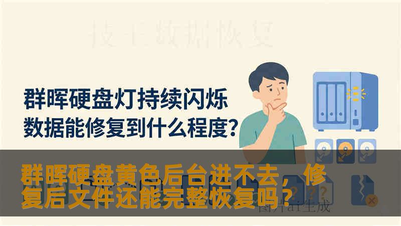 群晖硬盘黄色后台进不去，修复后文件还能完整恢复吗？