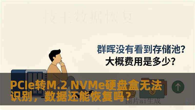 PCIe转M.2 NVMe硬盘盒无法识别,数据还能恢复吗? PCIe转M.2 NVMe硬盘盒无法识别,数据还能恢复吗?