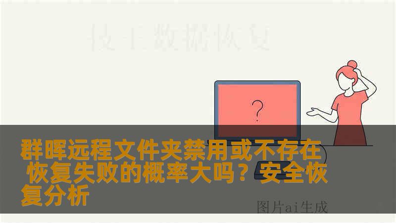 群晖远程文件夹禁用或不存在 恢复失败的概率大吗？安全恢复分析