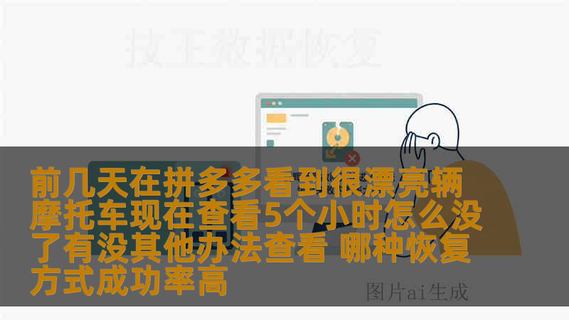 前几天在拼多多看到很漂亮辆摩托车现在查看5个小时怎么没了有没其他办法查看 哪种恢复方式成功率高