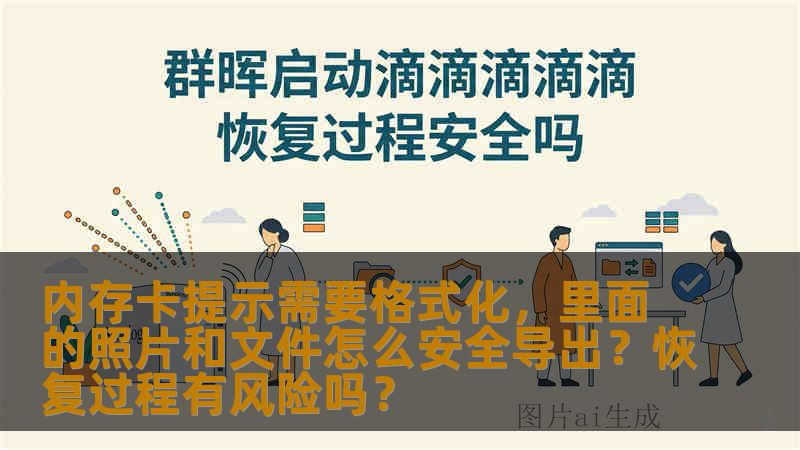 内存卡提示需要格式化，里面的照片和文件怎么安全导出？恢复过程有风险吗？