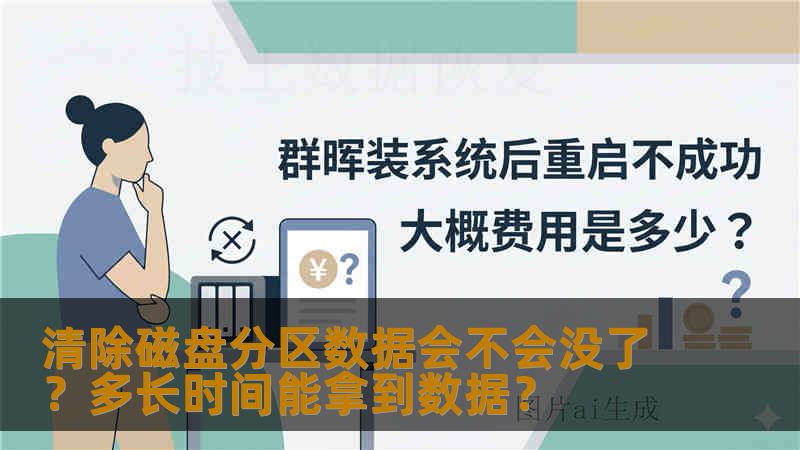 清除磁盘分区数据会不会没了?多长时间能拿到数据? 清除磁盘分区数据会不会没了?多长时间能拿到数据?